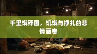千里饿殍图，饥饿与挣扎的悲情画卷，饥饿与挣扎，千里饿殍图