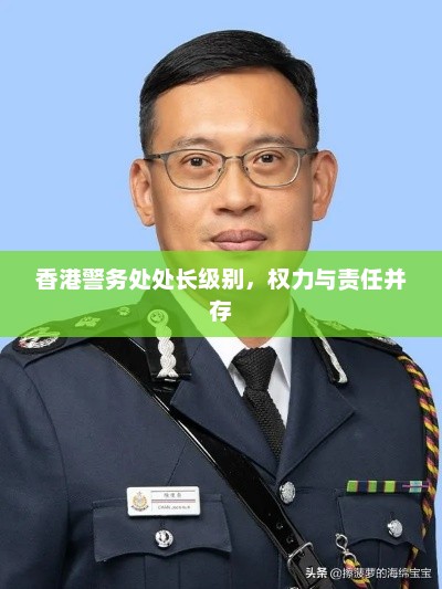 香港警务处处长级别，权力与责任并存，香港警务处处长权力与责任并存