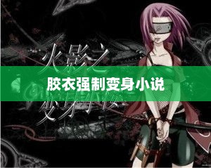 胶衣强制变身小说，胶衣变身传奇，神秘变身之旅