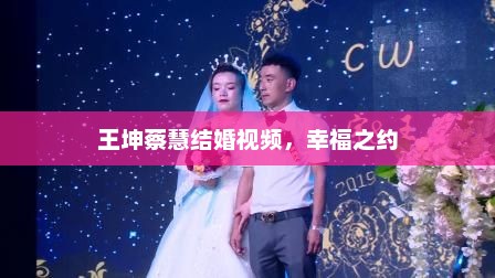 王坤蔡慧结婚视频，幸福之约，王坤蔡慧结婚视频，幸福时刻