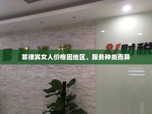 菲律宾女人价格因地区、服务种类而异，菲律宾女性价格因地区和服务类型而异