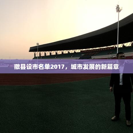 撤县设市名单2017，城市发展的新篇章，撤县设市名单揭晓，开启城市发展新篇章