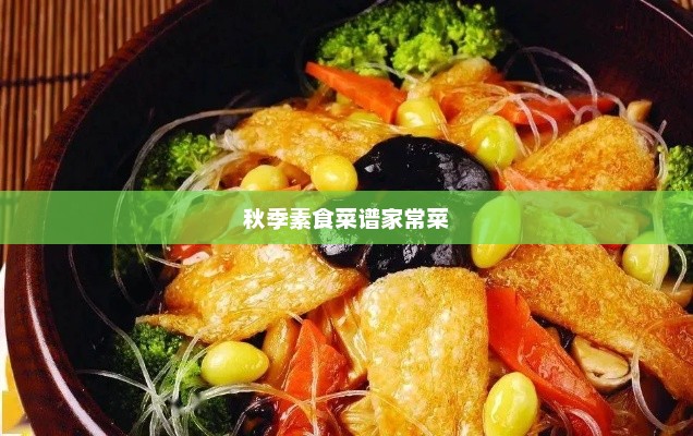 秋季素食菜谱家常菜，秋季健康素食菜谱，家常美味佳肴