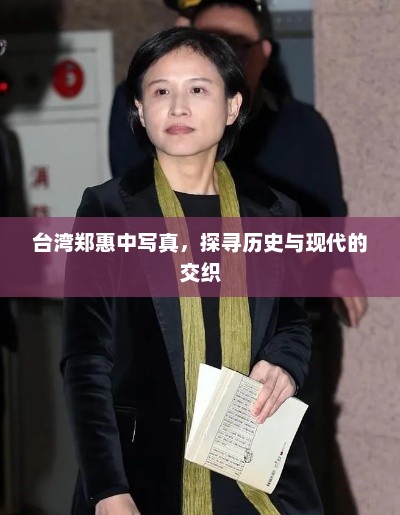 台湾郑惠中写真，探寻历史与现代的交织，台湾郑惠中写真，历史与现代的交织之美