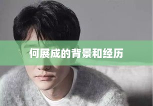 何展成的背景和经历，何展成生平事迹介绍