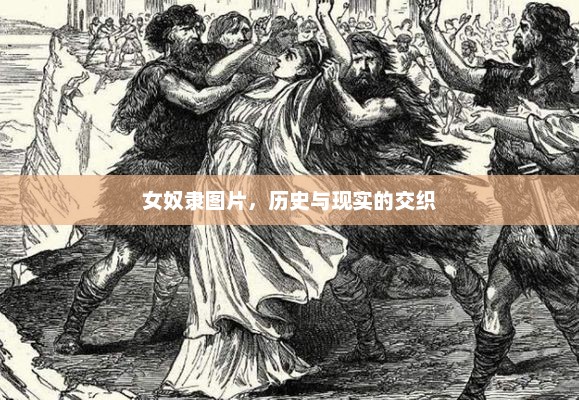 女奴隶图片，历史与现实的交织，女奴隶图片，历史与现实的交织