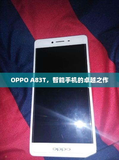 OPPO A83T，智能手机的卓越之作，OPPO A83T，智能手机的卓越之作