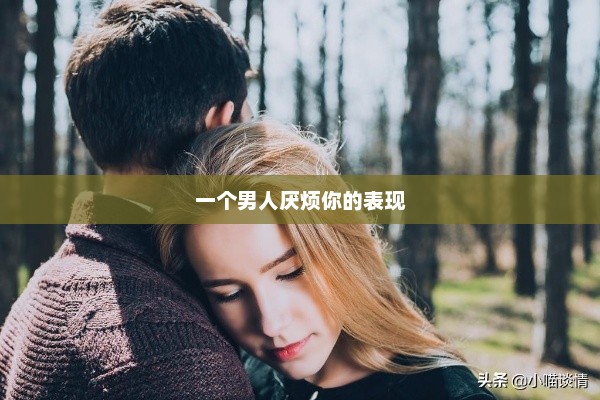 一个男人厌烦你的表现，男人厌烦你的表现揭秘