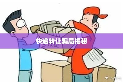 快递转让骗局揭秘，快递转让骗局揭秘，如何避免落入陷阱