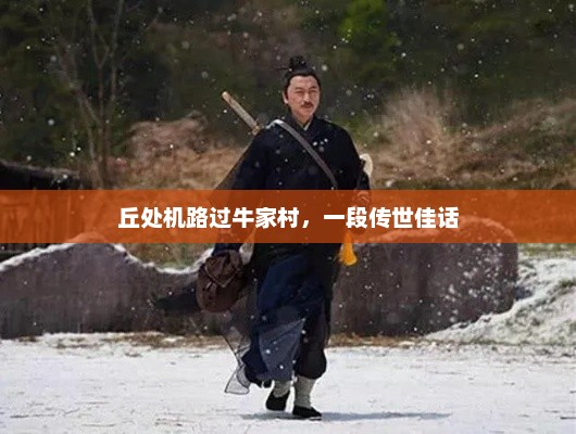 丘处机路过牛家村，一段传世佳话，丘处机牛家村传世佳话之旅