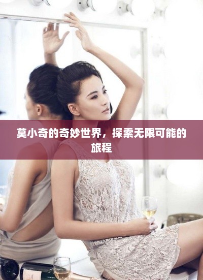 莫小奇的奇妙世界，探索无限可能的旅程，莫小奇的奇妙世界，无限可能的探索之旅