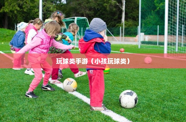 球类手游的乐趣世界，孩子们的快乐天地