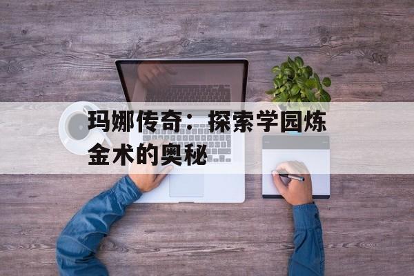 玛娜传奇：探索学园炼金术的奥秘