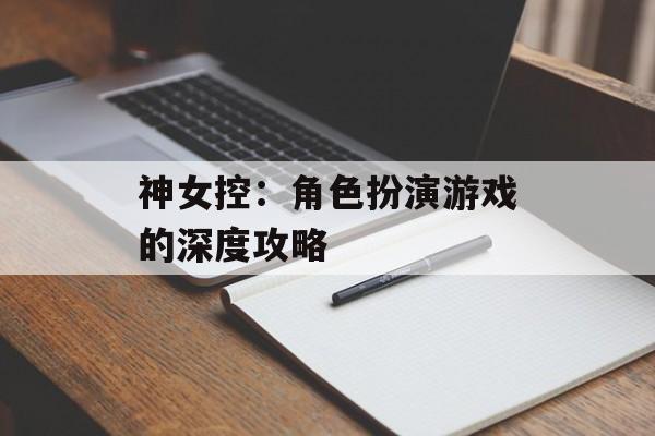 神女控：角色扮演游戏的深度攻略