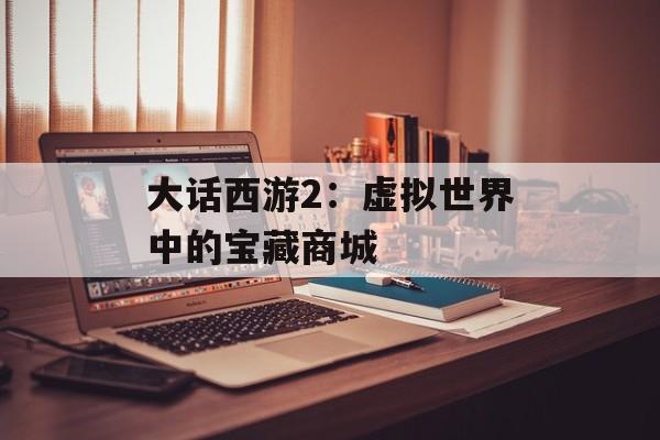 大话西游2：虚拟世界中的宝藏商城