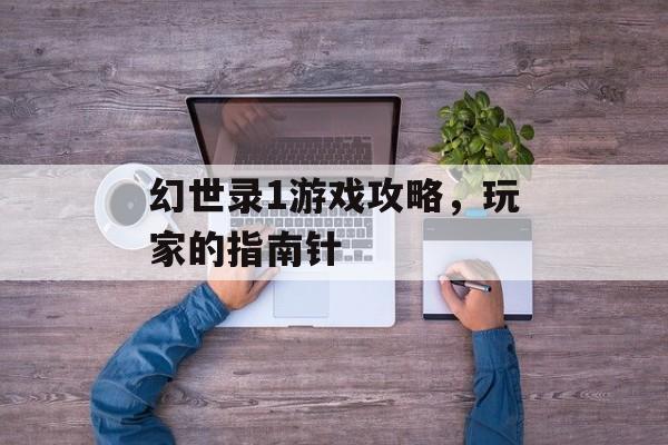幻世录1游戏攻略，玩家的指南针