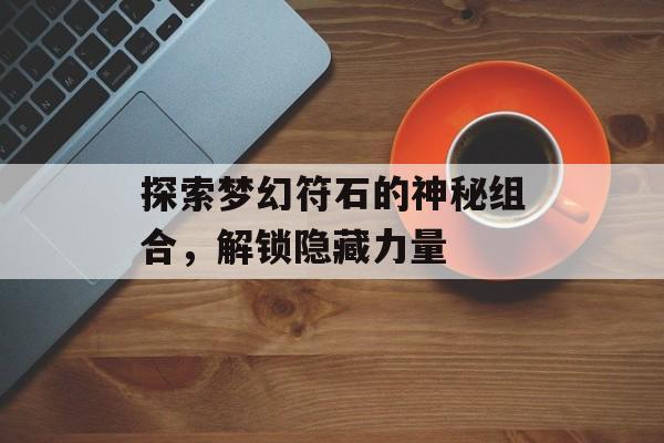 探索梦幻符石的神秘组合，解锁隐藏力量