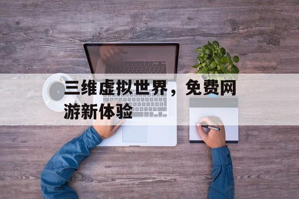 三维虚拟世界，免费网游新体验