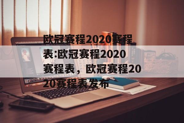 欧冠赛程2020赛程表:欧冠赛程2020赛程表，欧冠赛程2020赛程表发布，欧冠赛程2020最新赛程表发布
