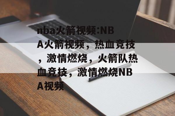 nba火箭视频:NBA火箭视频，热血竞技，激情燃烧，火箭队热血竞技，激情燃烧NBA视频，火箭队热血竞技，激情燃烧 NBA视频