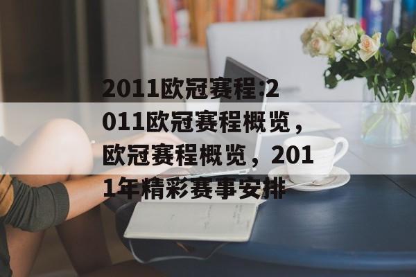 2011欧冠赛程:2011欧冠赛程概览,欧冠赛程概览,2011年精彩赛事安排 2011欧冠赛程:2011欧冠赛程概览,欧冠赛程概览,2011年精彩赛事安排