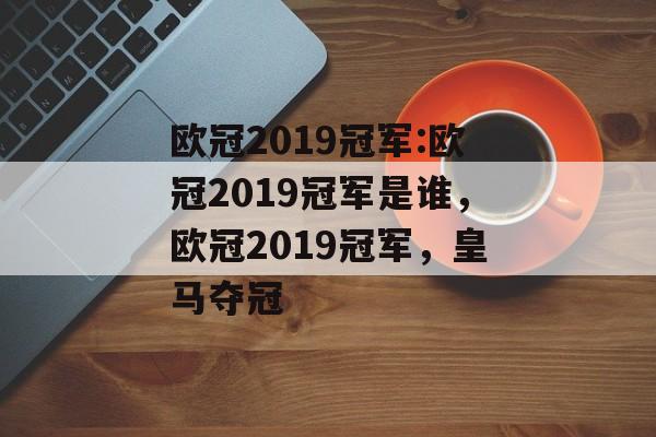 欧冠2019冠军:欧冠2019冠军是谁，欧冠2019冠军，皇马夺冠，欧冠2019冠军，皇马夺冠
