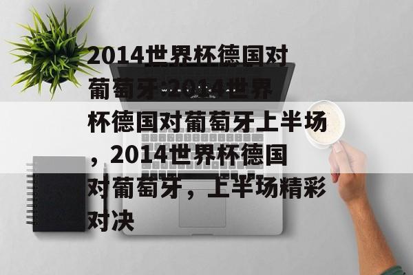 2014世界杯德国对葡萄牙:2014世界杯德国对葡萄牙上半场，2014世界杯德国对葡萄牙，上半场精彩对决