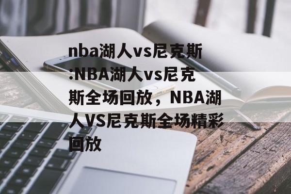 nba湖人vs尼克斯:NBA湖人vs尼克斯全场回放，NBA湖人VS尼克斯全场精彩回放，NBA湖人VS尼克斯全场精彩回放