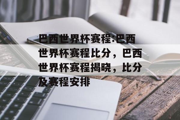 巴西世界杯赛程:巴西世界杯赛程比分，巴西世界杯赛程揭晓，比分及赛程安排，巴西世界杯赛程揭晓，比分及赛程安排