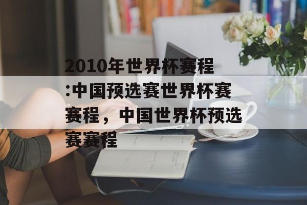 2010年世界杯赛程:中国预选赛世界杯赛赛程,中国世界杯预选赛赛程 2010年世界杯赛程:中国预选赛世界杯赛赛程,中国世界杯预选赛赛程