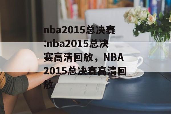 nba2015总决赛:nba2015总决赛高清回放，NBA 2015总决赛高清回放