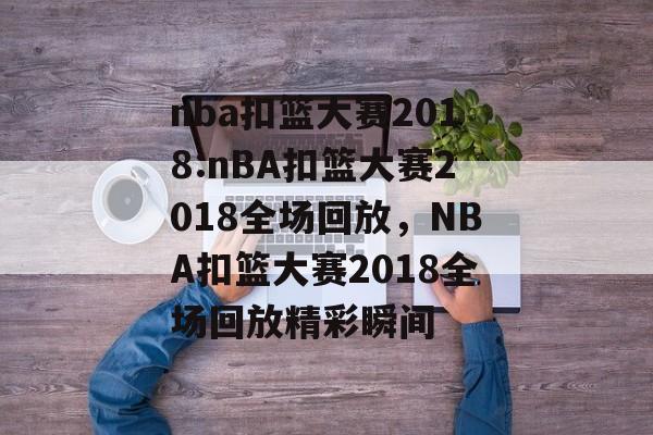 nba扣篮大赛2018:nBA扣篮大赛2018全场回放，NBA扣篮大赛2018全场回放精彩瞬间，NBA扣篮大赛2018精彩瞬间回放