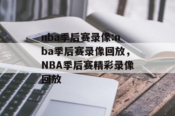 nba季后赛录像:nba季后赛录像回放，NBA季后赛精彩录像回放，NBA季后赛精彩录像回放