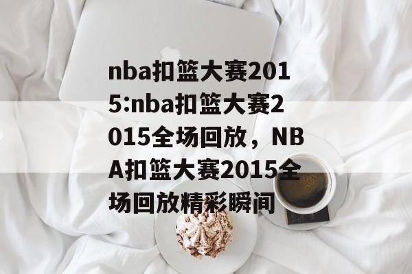 nba扣篮大赛2015:nba扣篮大赛2015全场回放，NBA扣篮大赛2015全场回放精彩瞬间，NBA扣篮大赛2015精彩瞬间回放