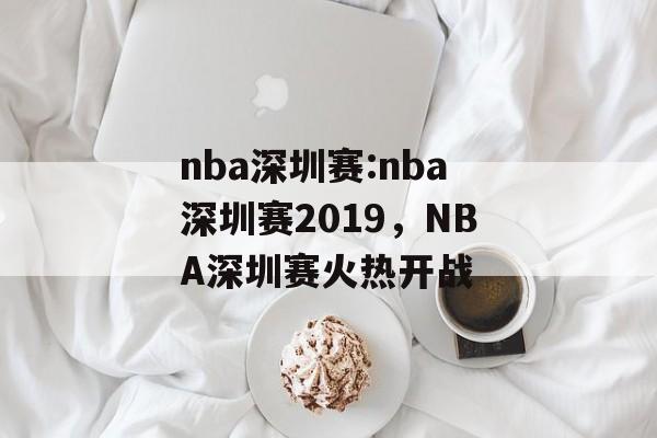 nba深圳赛:nba深圳赛2019，NBA深圳赛火热开战，NBA深圳赛火热开战