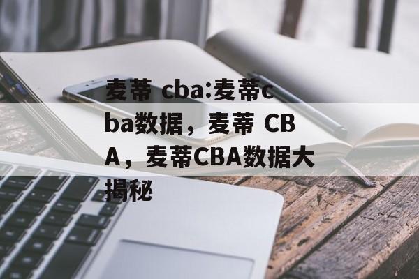 麦蒂 cba:麦蒂cba数据，麦蒂 CBA，麦蒂CBA数据大揭秘，麦蒂 CBA数据大揭秘