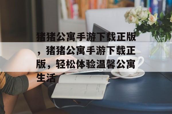 猪猪公寓手游下载正版，猪猪公寓手游下载正版，轻松体验温馨公寓生活，猪猪公寓手游下载正版，轻松体验温馨公寓生活