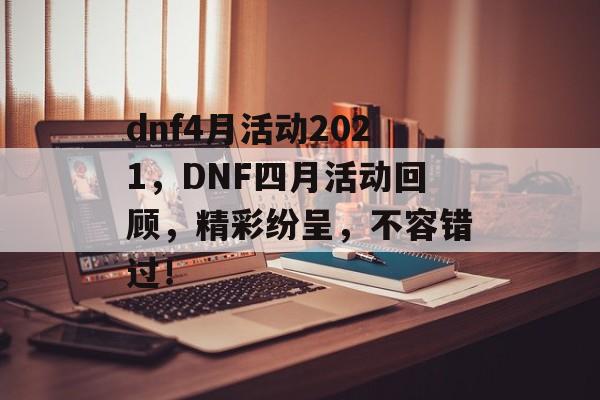 dnf4月活动2021，DNF四月活动回顾，精彩纷呈，不容错过！