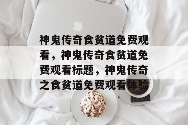 神鬼传奇食贫道免费观看，神鬼传奇食贫道免费观看标题，神鬼传奇之食贫道免费观看体验，神鬼传奇之食贫道免费观看，探索神秘世界