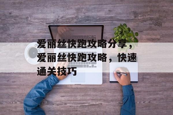 爱丽丝快跑攻略分享，爱丽丝快跑攻略，快速通关技巧