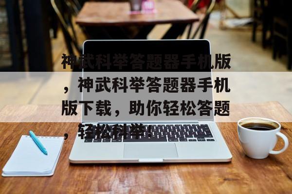 神武科举答题器手机版，神武科举答题器手机版下载，助你轻松答题，轻松科举！，神武科举答题器手机版，科举答题新体验