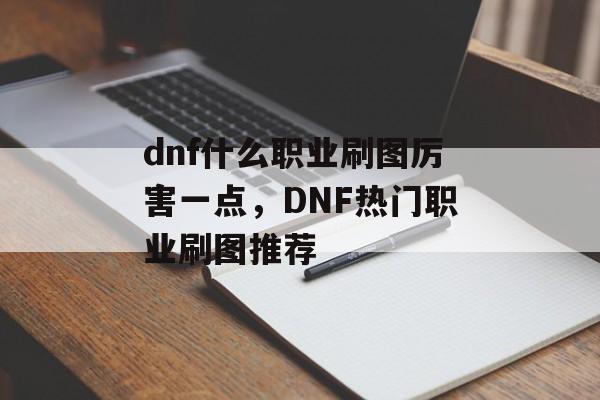 dnf什么职业刷图厉害一点，DNF热门职业刷图推荐
