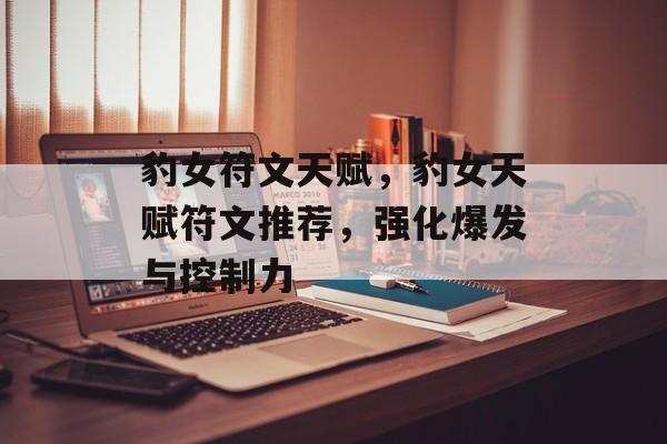 豹女符文天赋，豹女天赋符文推荐，强化爆发与控制力，豹女天赋符文推荐，强化爆发与控制力