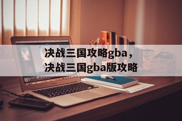 决战三国攻略gba，决战三国gba版攻略，决战三国，gba版攻略