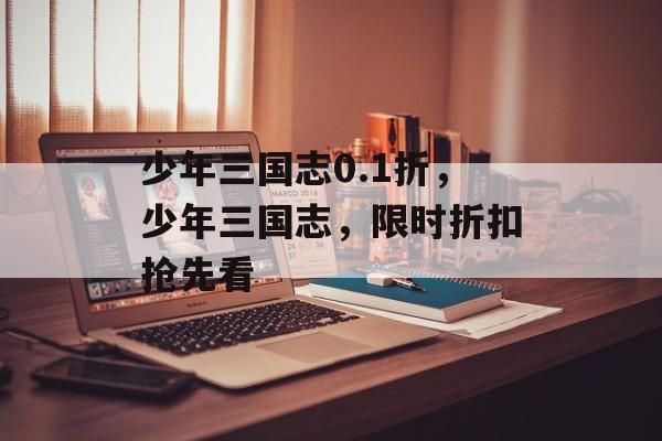 少年三国志0.1折，少年三国志，限时折扣抢先看，少年三国志限时折扣抢先看