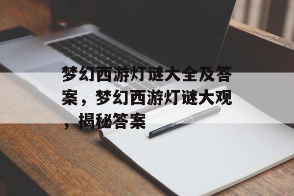 梦幻西游灯谜大全及答案，梦幻西游灯谜大观，揭秘答案，梦幻西游灯谜大观，揭秘答案