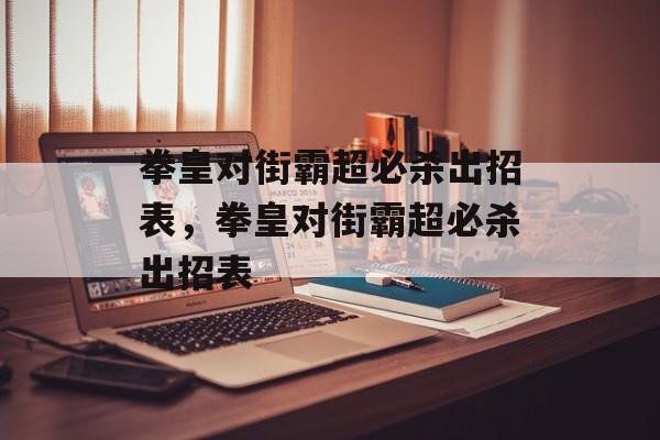 拳皇对街霸超必杀出招表，拳皇对街霸超必杀出招表，拳皇对街霸超必杀出招表详解