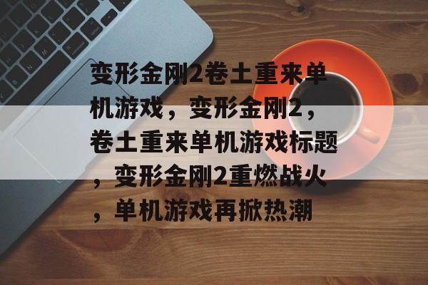 变形金刚2卷土重来单机游戏，变形金刚2，卷土重来单机游戏标题，变形金刚2重燃战火，单机游戏再掀热潮，变形金刚2单机游戏重燃战火，卷土重来热潮再起
