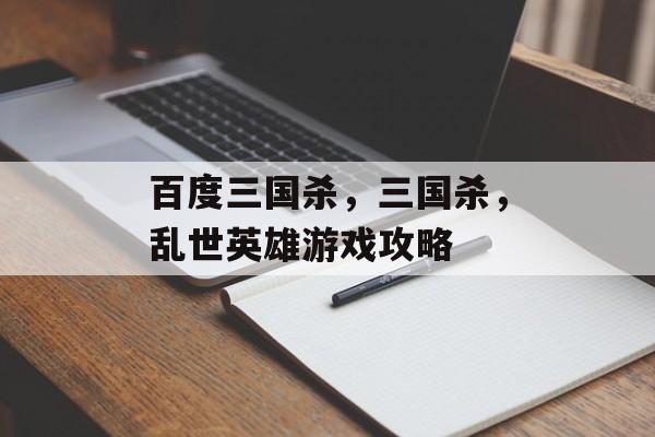 百度三国杀，三国杀，乱世英雄游戏攻略，三国杀，乱世英雄游戏攻略速递