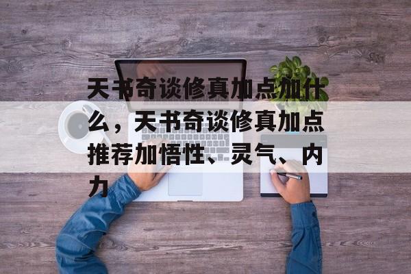 天书奇谈修真加点加什么，天书奇谈修真加点推荐加悟性、灵气、内力，天书奇谈修真加点推荐加悟性、灵气